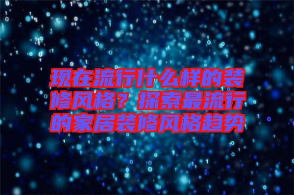 現在流行什么樣的裝修風格？探索最流行的家居裝修風格趨勢