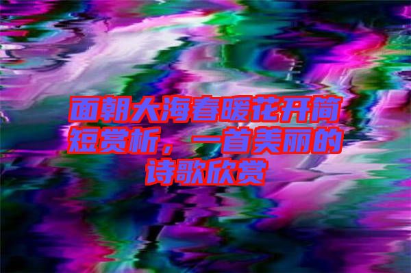 面朝大海春暖花開簡短賞析，一首美麗的詩歌欣賞