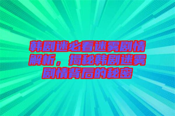 韓劇迷必看迷霧劇情解析，揭秘韓劇迷霧劇情背后的秘密