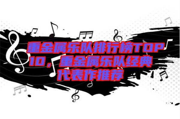 重金屬樂(lè)隊(duì)排行榜TOP10，重金屬樂(lè)隊(duì)經(jīng)典代表作推薦