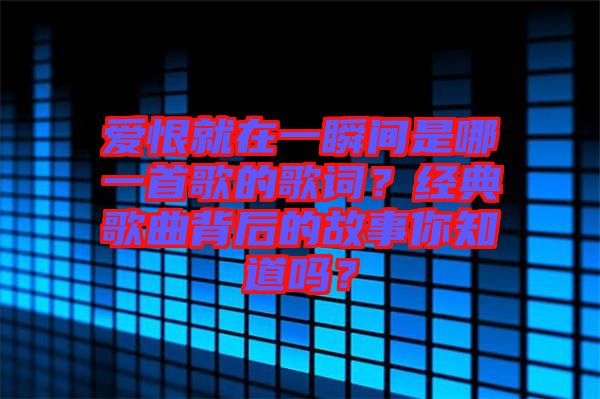 愛恨就在一瞬間是哪一首歌的歌詞？經典歌曲背后的故事你知道嗎？