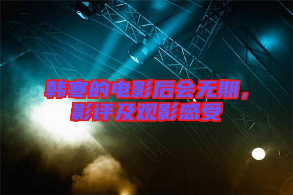 韓寒的電影后會無期，影評及觀影感受