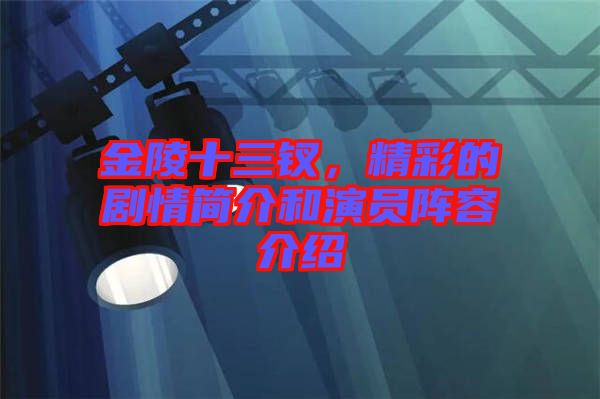 金陵十三釵，精彩的劇情簡介和演員陣容介紹