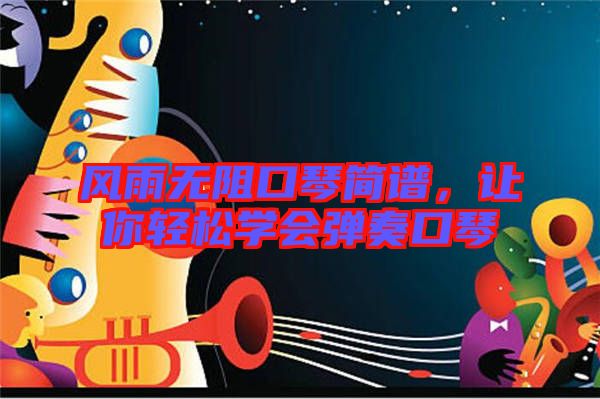 風(fēng)雨無阻口琴簡譜，讓你輕松學(xué)會(huì)彈奏口琴