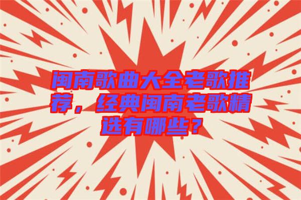 閩南歌曲大全老歌推薦，經典閩南老歌精選有哪些？