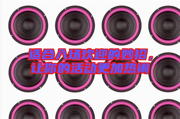 適合入場歡迎的妙招，讓你的活動更加熱鬧