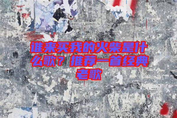 誰(shuí)來(lái)買我的火柴是什么歌？推薦一首經(jīng)典老歌