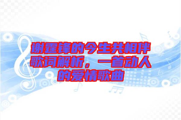 謝霆鋒的今生共相伴歌詞解析，一首動人的愛情歌曲