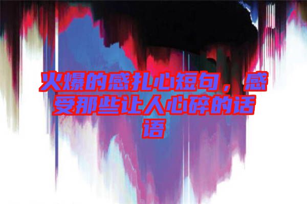 火爆的感扎心短句，感受那些讓人心碎的話語