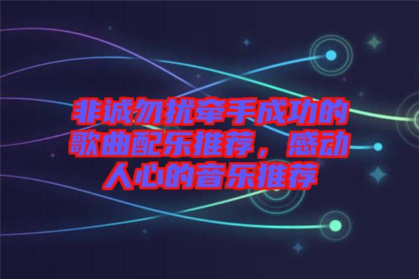 非誠勿擾牽手成功的歌曲配樂推薦，感動人心的音樂推薦