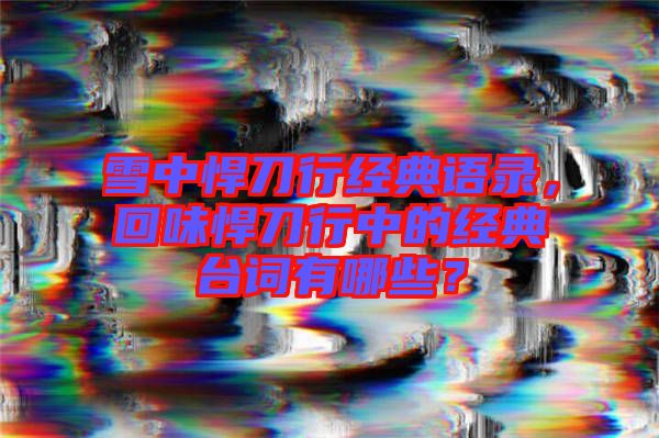 雪中悍刀行經典語錄，回味悍刀行中的經典臺詞有哪些？