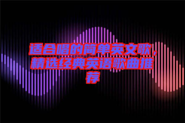 適合唱的簡單英文歌，精選經典英語歌曲推薦