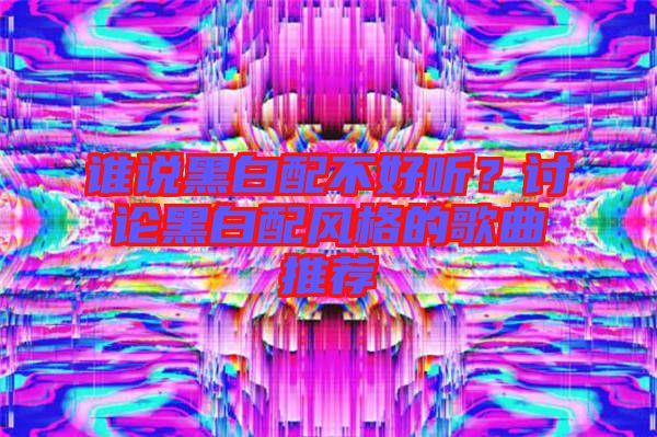誰說黑白配不好聽？討論黑白配風格的歌曲推薦