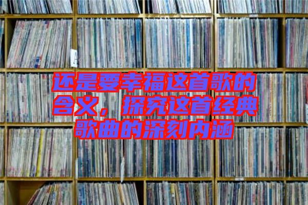 還是要幸福這首歌的含義，探究這首經典歌曲的深刻內涵
