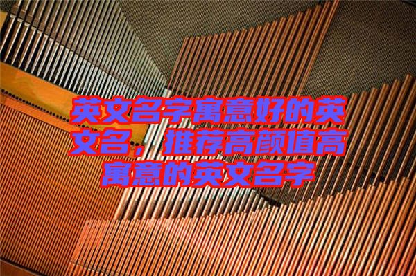 英文名字寓意好的英文名，推薦高顏值高寓意的英文名字