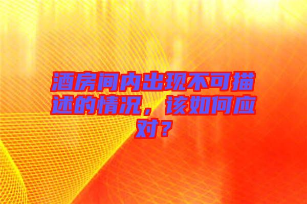 酒房間內(nèi)出現(xiàn)不可描述的情況，該如何應(yīng)對(duì)？