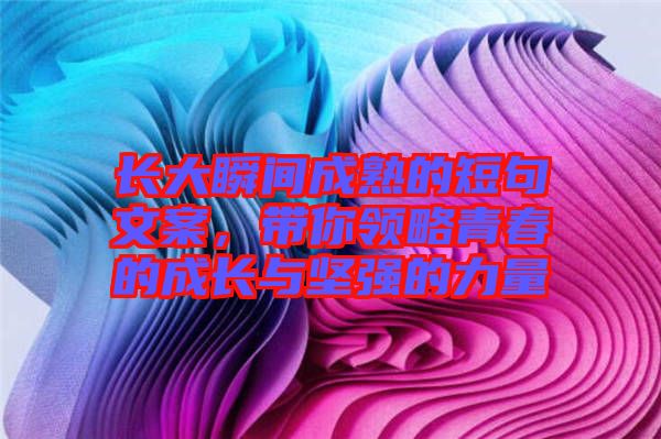 長大瞬間成熟的短句文案，帶你領(lǐng)略青春的成長與堅強的力量