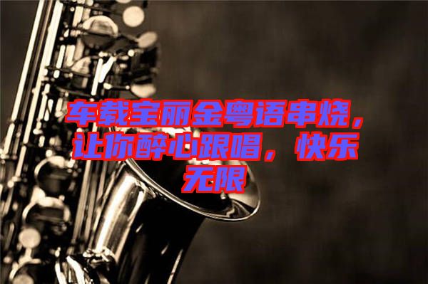 車載寶麗金粵語串燒，讓你醉心跟唱，快樂無限