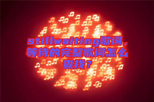 stillwaiting歌詞，等待的完整歌詞怎么查找？
