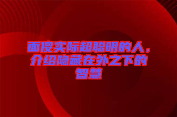 面傻實(shí)際超聰明的人，介紹隱藏在外之下的智慧
