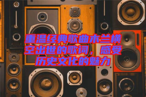 重溫經典歌曲木蘭橫空出世的歌詞，感受歷史文化的魅力