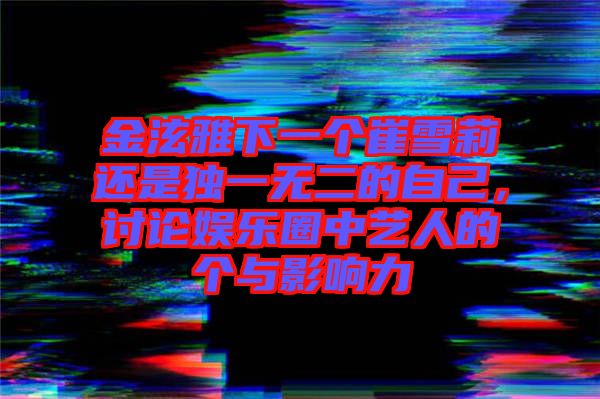 金泫雅下一個崔雪莉還是獨一無二的自己，討論娛樂圈中藝人的個與影響力