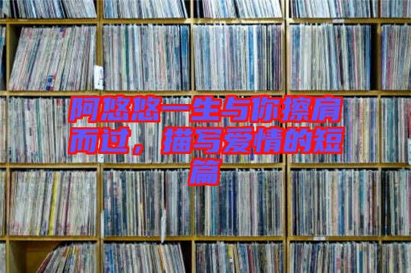 阿悠悠一生與你擦肩而過，描寫愛情的短篇