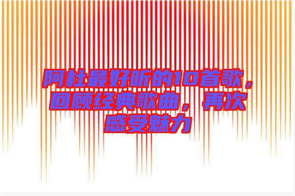 阿杜最好聽的10首歌，回顧經典歌曲，再次感受魅力