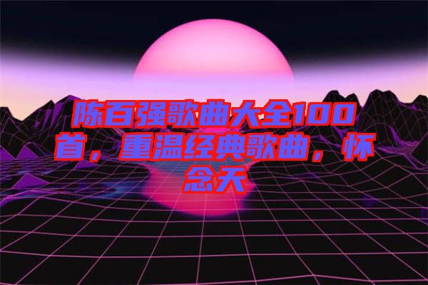 陳百強歌曲大全100首，重溫經(jīng)典歌曲，懷念天