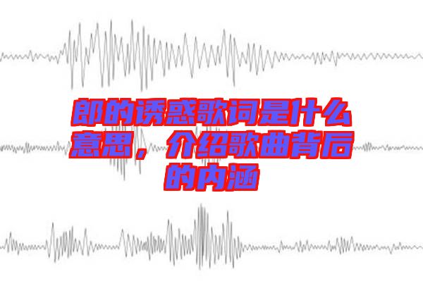 郎的誘惑歌詞是什么意思，介紹歌曲背后的內涵