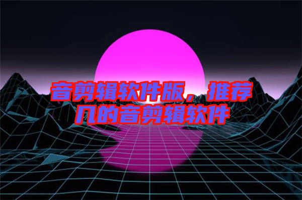 音剪輯軟件版，推薦幾的音剪輯軟件