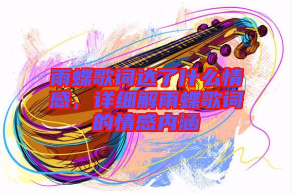 雨蝶歌詞達了什么情感，詳細解雨蝶歌詞的情感內涵