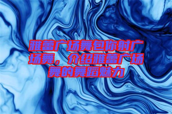 雅蕾廣場舞包你射廣場舞，介紹雅蕾廣場舞的舞蹈魅力