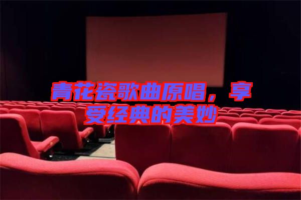 青花瓷歌曲原唱，享受經典的美妙