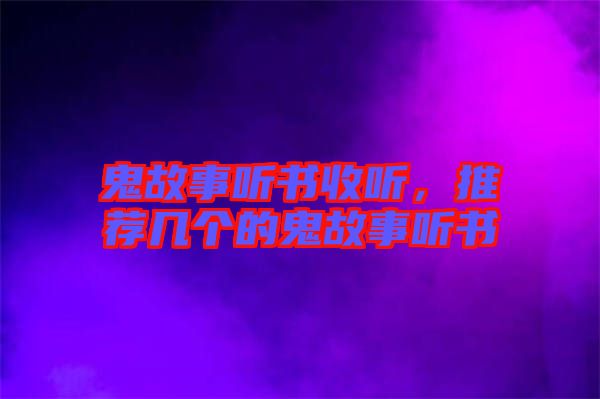 鬼故事聽書收聽，推薦幾個的鬼故事聽書