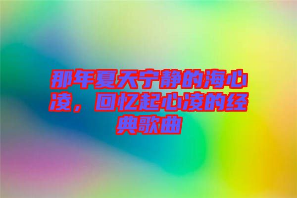 那年夏天寧靜的海心凌，回憶起心凌的經典歌曲
