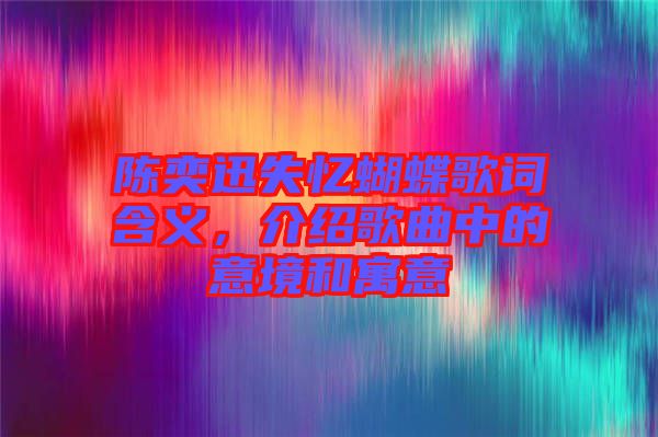陳奕迅失憶蝴蝶歌詞含義，介紹歌曲中的意境和寓意