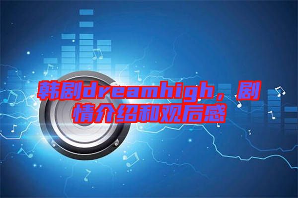 韓劇dreamhigh，劇情介紹和觀后感