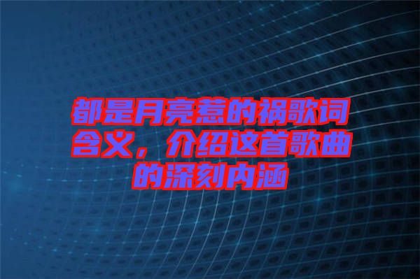 都是月亮惹的禍歌詞含義，介紹這首歌曲的深刻內(nèi)涵