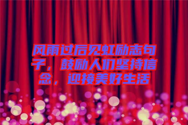 風雨過后見虹勵志句子，鼓勵人們堅持信念，迎接美好生活