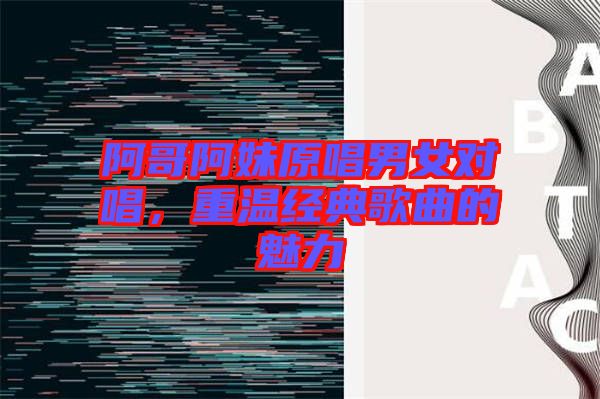 阿哥阿妹原唱男女對唱，重溫經典歌曲的魅力